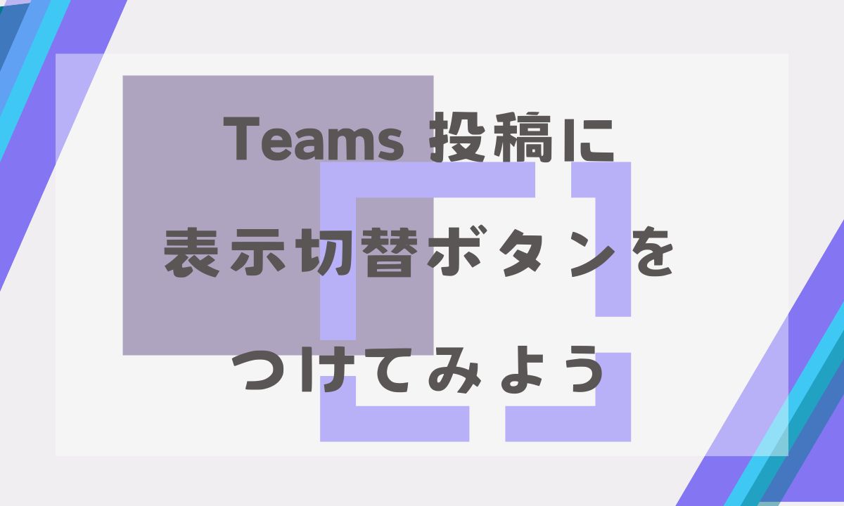 Teams投稿に表示切替ボタンをつけてみよう