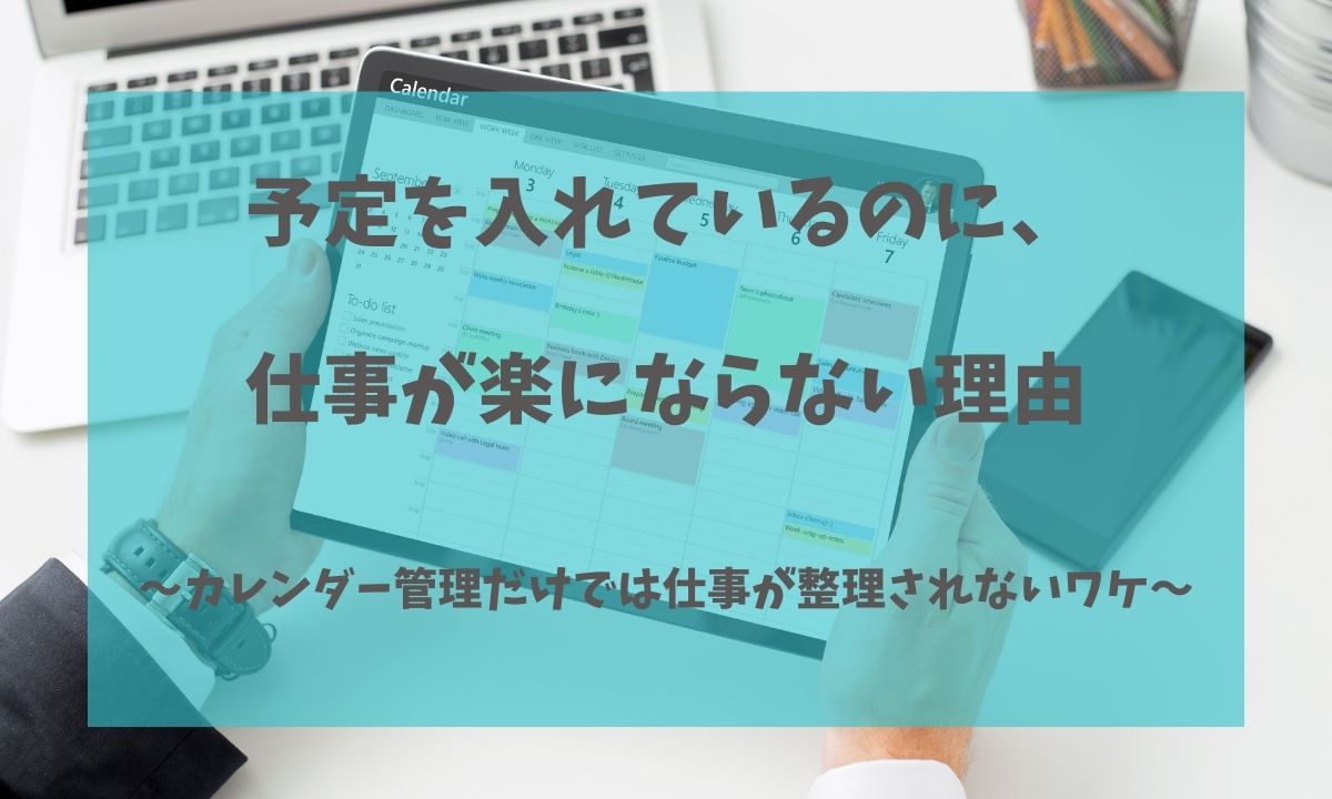 予定を入れているのに、仕事が楽にならない理由― カレンダー管理だけでは仕事が整理されないワケ ―アイキャッチ画像